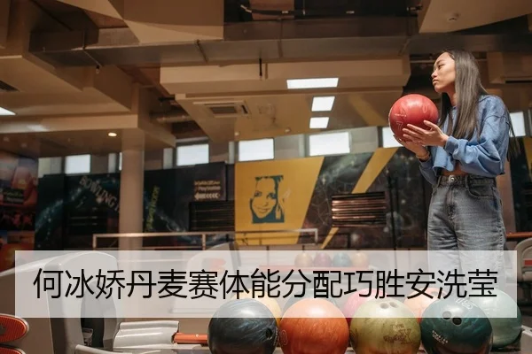何冰娇丹麦赛体能分配巧胜安洗莹